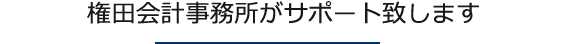 権田公認会計士・税理士事務所がサポート致します