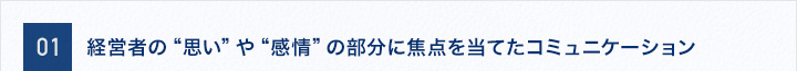 経営者の“思い”や“感情”の部分に焦点を当てたコミュニケーション